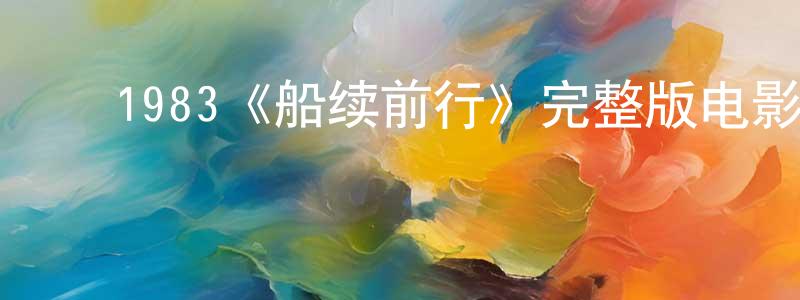 ﻿陈纲的网络影视资源,﻿1983《船续前行》完整版电影/在线观看/百度云-美剧天堂